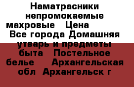 Наматрасники непромокаемые махровые › Цена ­ 1 900 - Все города Домашняя утварь и предметы быта » Постельное белье   . Архангельская обл.,Архангельск г.